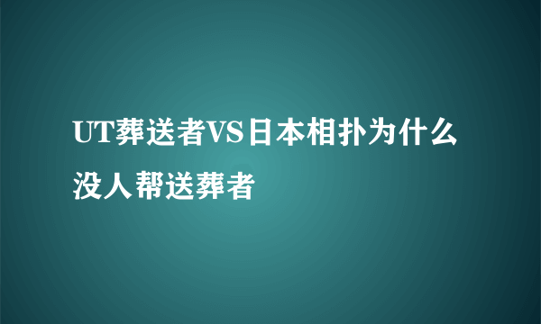 UT葬送者VS日本相扑为什么没人帮送葬者