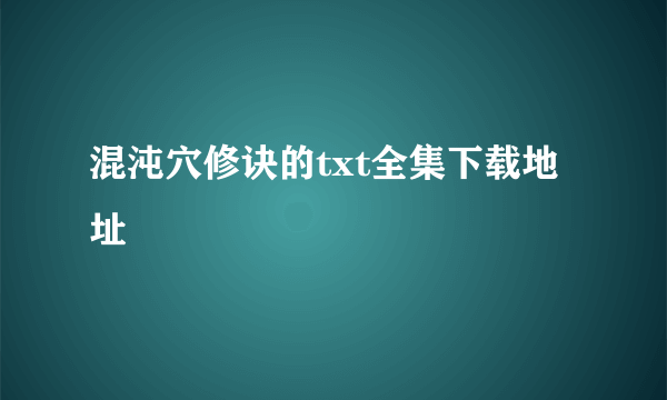 混沌穴修诀的txt全集下载地址