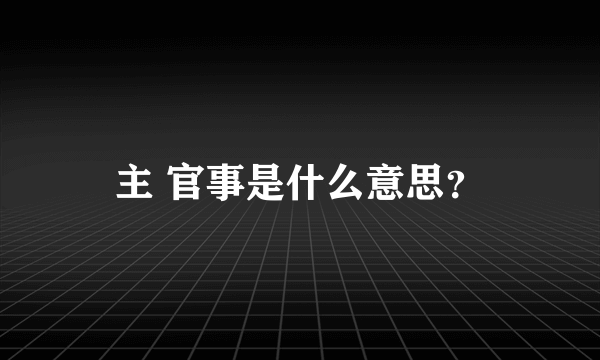 主 官事是什么意思？