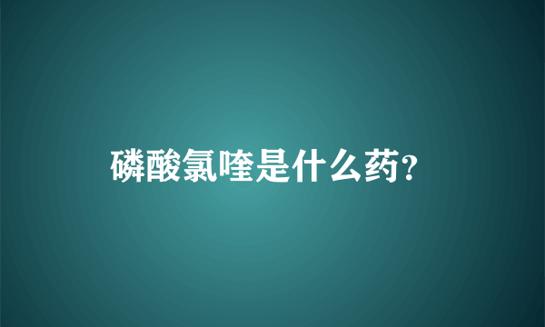 磷酸氯喹是什么药？