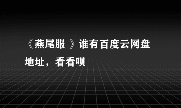 《燕尾服 》谁有百度云网盘地址，看看呗