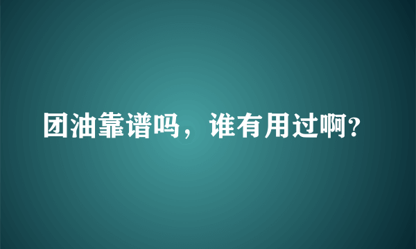 团油靠谱吗，谁有用过啊？