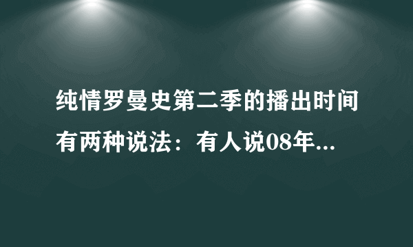 纯情罗曼史第二季的播出时间有两种说法：有人说08年10月。09年1月，是哪个公司制作的？到底何时出2？