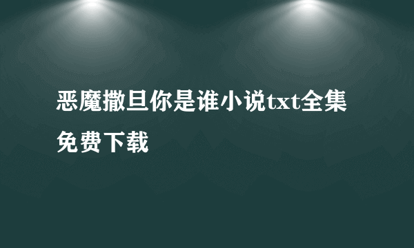 恶魔撒旦你是谁小说txt全集免费下载