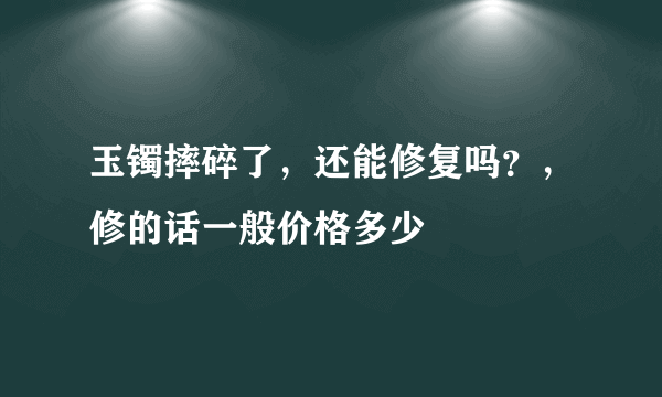 玉镯摔碎了，还能修复吗？，修的话一般价格多少