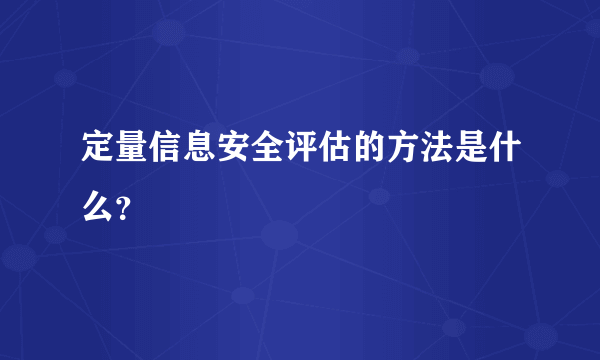 定量信息安全评估的方法是什么？