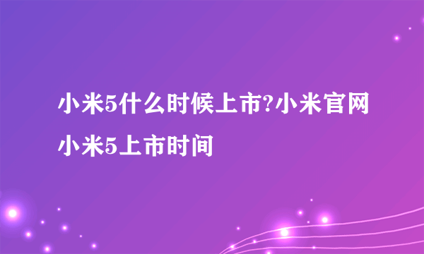 小米5什么时候上市?小米官网小米5上市时间