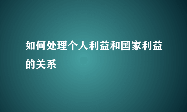 如何处理个人利益和国家利益的关系