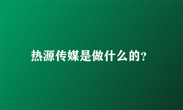 热源传媒是做什么的？