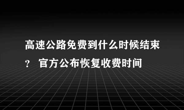 高速公路免费到什么时候结束？ 官方公布恢复收费时间