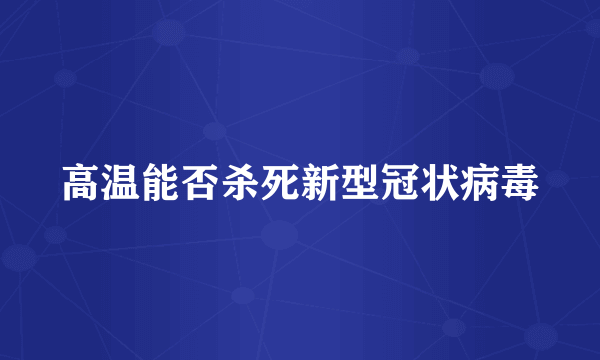 高温能否杀死新型冠状病毒