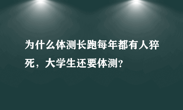 为什么体测长跑每年都有人猝死，大学生还要体测？