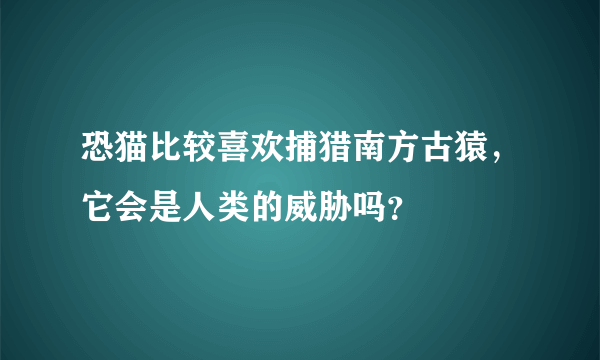 恐猫比较喜欢捕猎南方古猿，它会是人类的威胁吗？