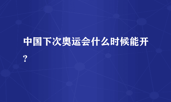 中国下次奥运会什么时候能开?