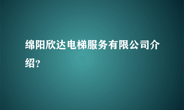 绵阳欣达电梯服务有限公司介绍？