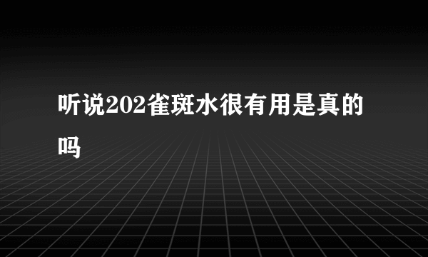 听说202雀斑水很有用是真的吗