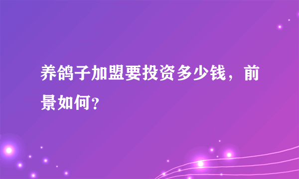 养鸽子加盟要投资多少钱，前景如何？