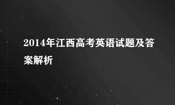 2014年江西高考英语试题及答案解析