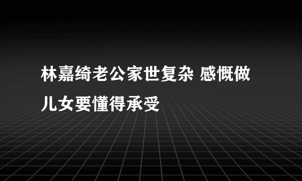 林嘉绮老公家世复杂 感慨做儿女要懂得承受