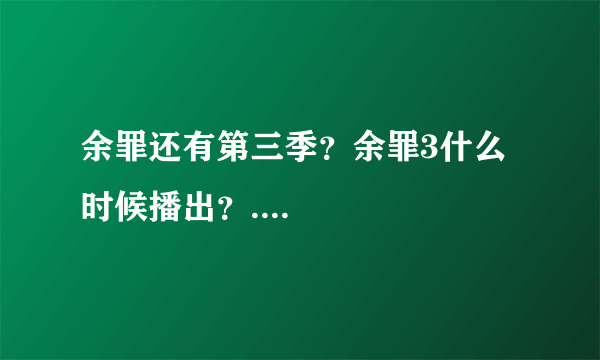 余罪还有第三季？余罪3什么时候播出？....