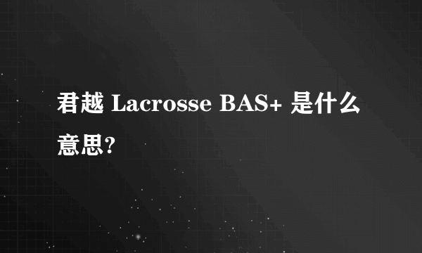 君越 Lacrosse BAS+ 是什么意思?