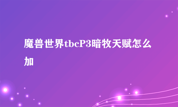 魔兽世界tbcP3暗牧天赋怎么加