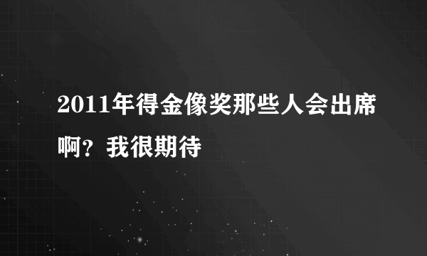 2011年得金像奖那些人会出席啊？我很期待