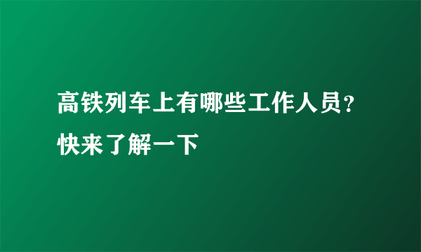 高铁列车上有哪些工作人员？快来了解一下