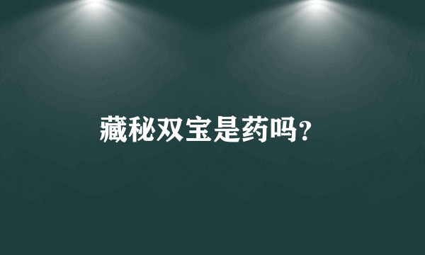 藏秘双宝是药吗？