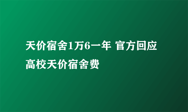 天价宿舍1万6一年 官方回应高校天价宿舍费