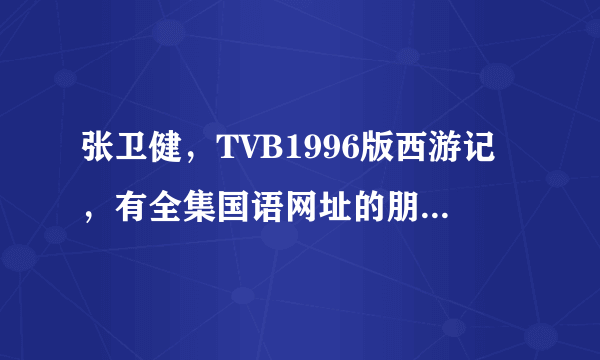 张卫健，TVB1996版西游记，有全集国语网址的朋友帮忙发一下