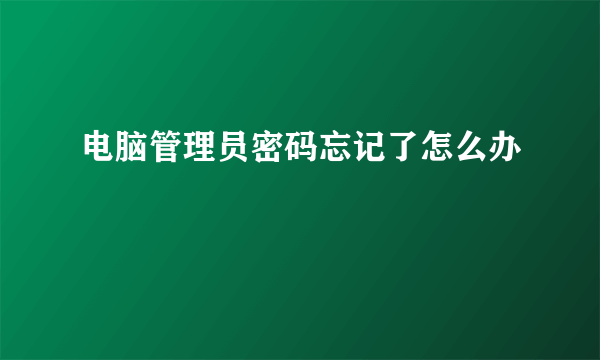 电脑管理员密码忘记了怎么办