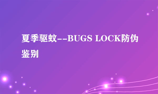 夏季驱蚊--BUGS LOCK防伪鉴别