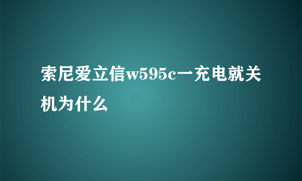 索尼爱立信w595c一充电就关机为什么