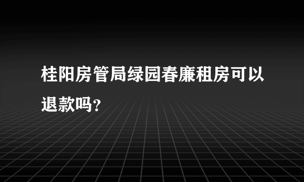 桂阳房管局绿园春廉租房可以退款吗？