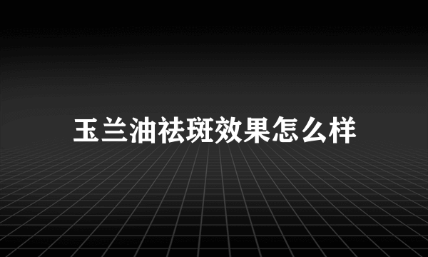 玉兰油祛斑效果怎么样