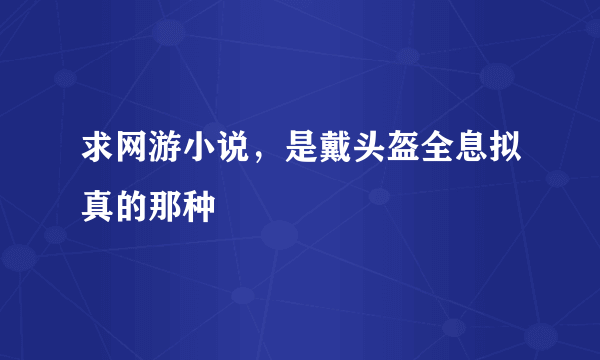 求网游小说，是戴头盔全息拟真的那种