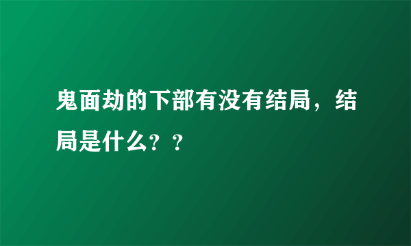 鬼面劫的下部有没有结局，结局是什么？？