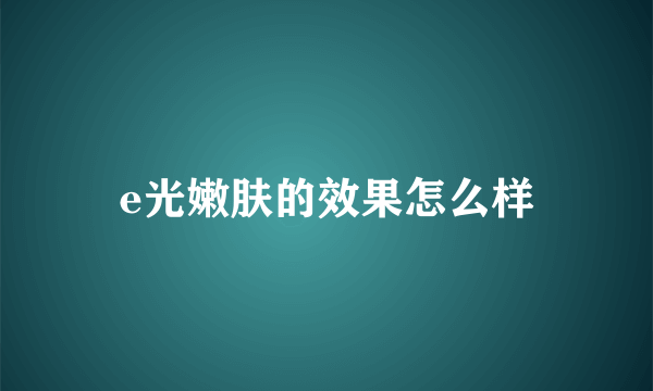 e光嫩肤的效果怎么样