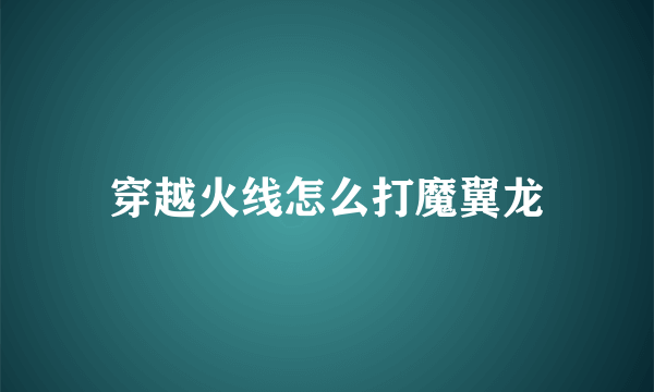 穿越火线怎么打魔翼龙