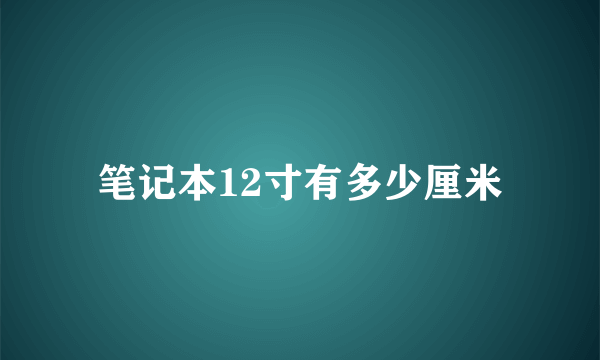 笔记本12寸有多少厘米