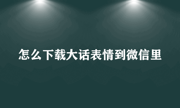 怎么下载大话表情到微信里