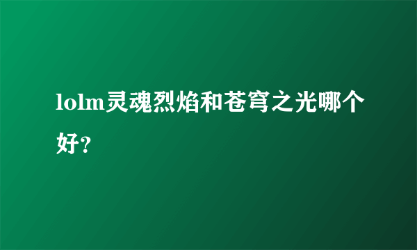 lolm灵魂烈焰和苍穹之光哪个好？