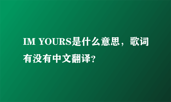 IM YOURS是什么意思，歌词有没有中文翻译？