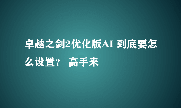 卓越之剑2优化版AI 到底要怎么设置？ 高手来