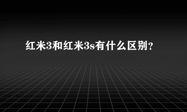 红米3和红米3s有什么区别？