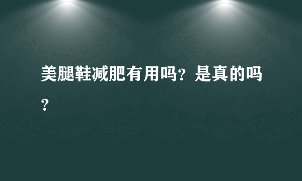 美腿鞋减肥有用吗？是真的吗？