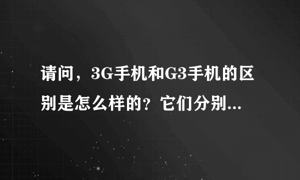 请问，3G手机和G3手机的区别是怎么样的？它们分别有什么功能？