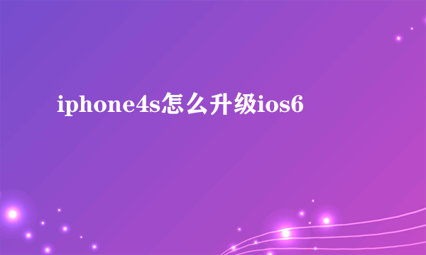 iphone4s怎么升级ios6