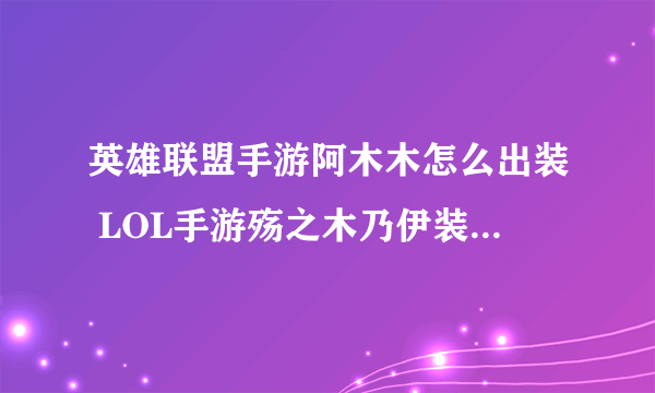 英雄联盟手游阿木木怎么出装 LOL手游殇之木乃伊装备搭配方案